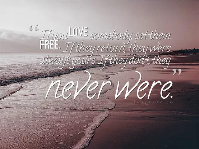 "If you love somebody, set them free"