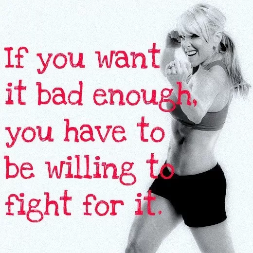 "If you want it bad enough, you have to be willing to fight for it"