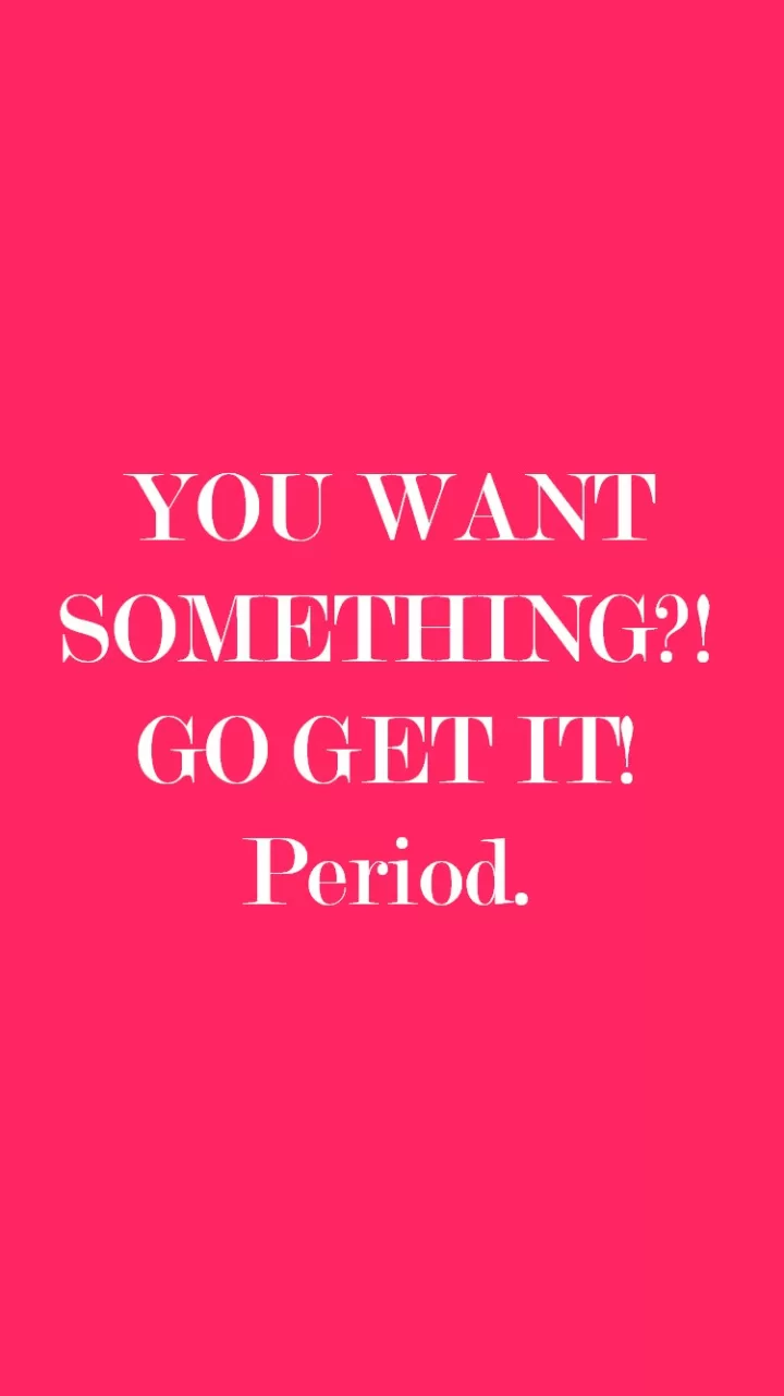 "If you want something, go get it"