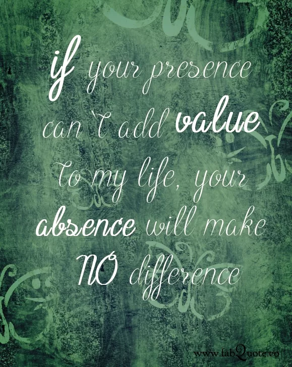 "If your presence can't add value to my life"