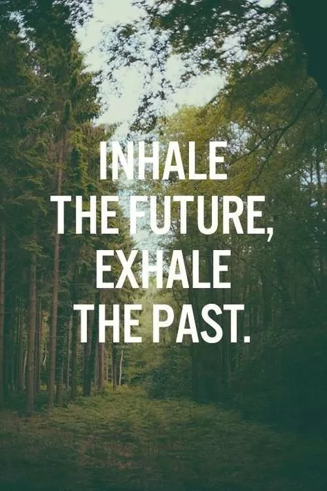 "Inhale the future, exhale the past."