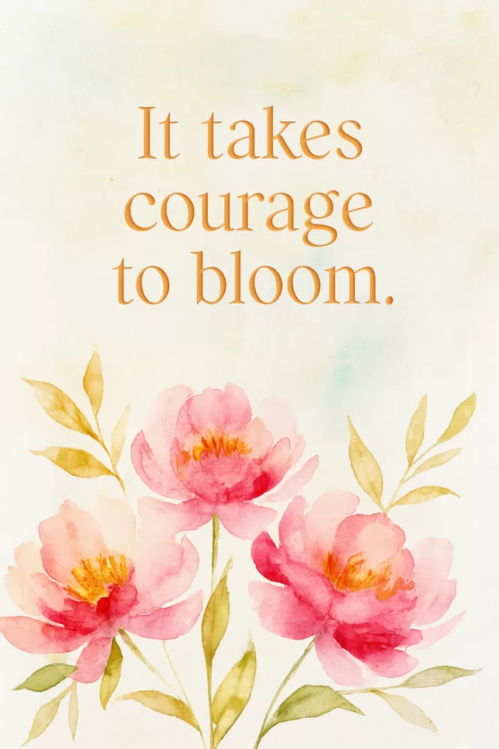 It takes courage to bloom