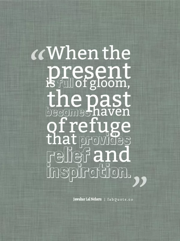 Jawahar Lal Neheru "When the present is full of gloom"