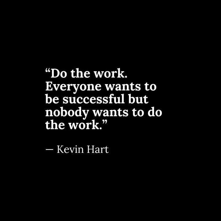 “Do the work. Everyone wants to be successful but nobody wants to do the work.” — Kevin Hart