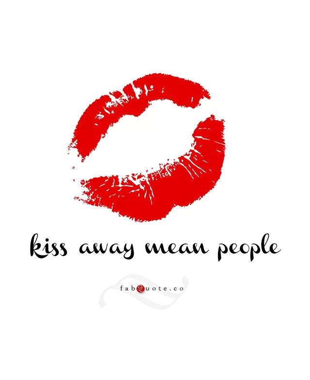 "Kiss away mean people"