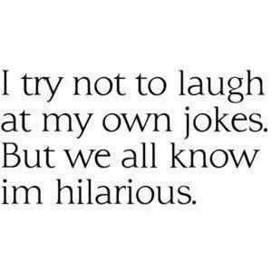 "Laugh at my own jokes"