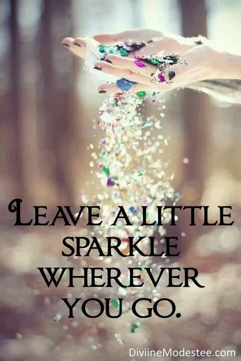 "Leave a little sparkle wherever you go"
