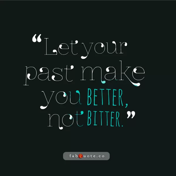 "Let your past make you better, not bitter"