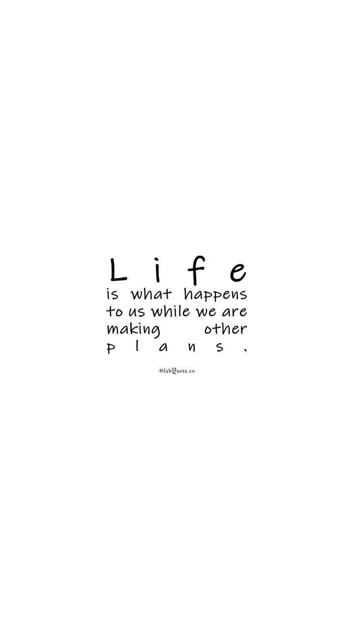 “Life is what happens to us while we are making other plans.”