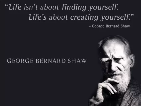 George Bernard Shaw - "Life's about creating yourself"