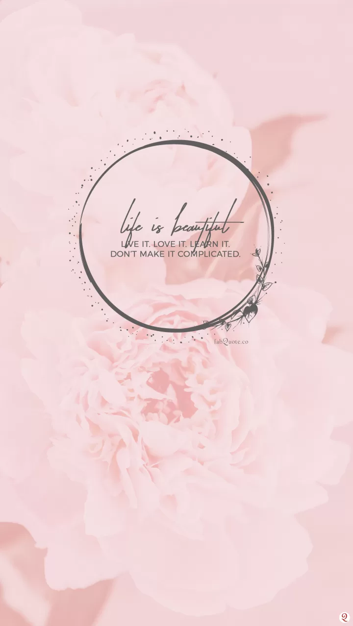 “Life is beautiful. Live it. Love it. Learn it. Don’t make it complicated.”