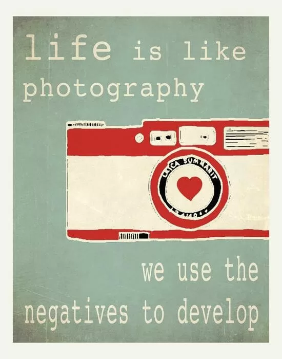 "Life is like photography"