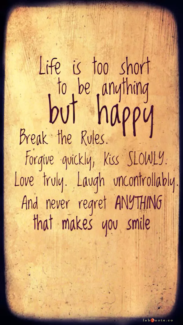 "Life is too short to be anything but happy"