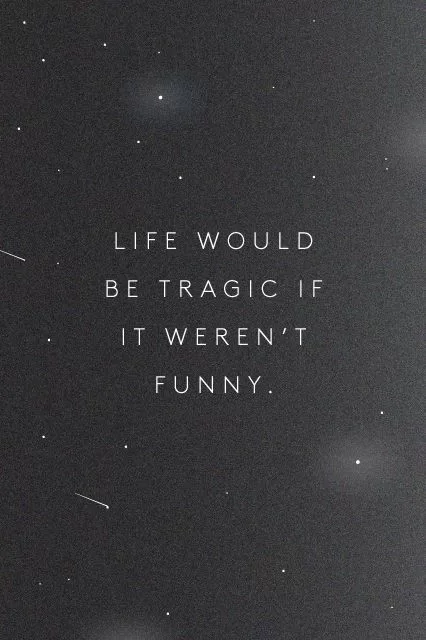 "Life would be tragic if it weren't funny"