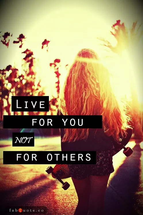 "Live for you not for others"