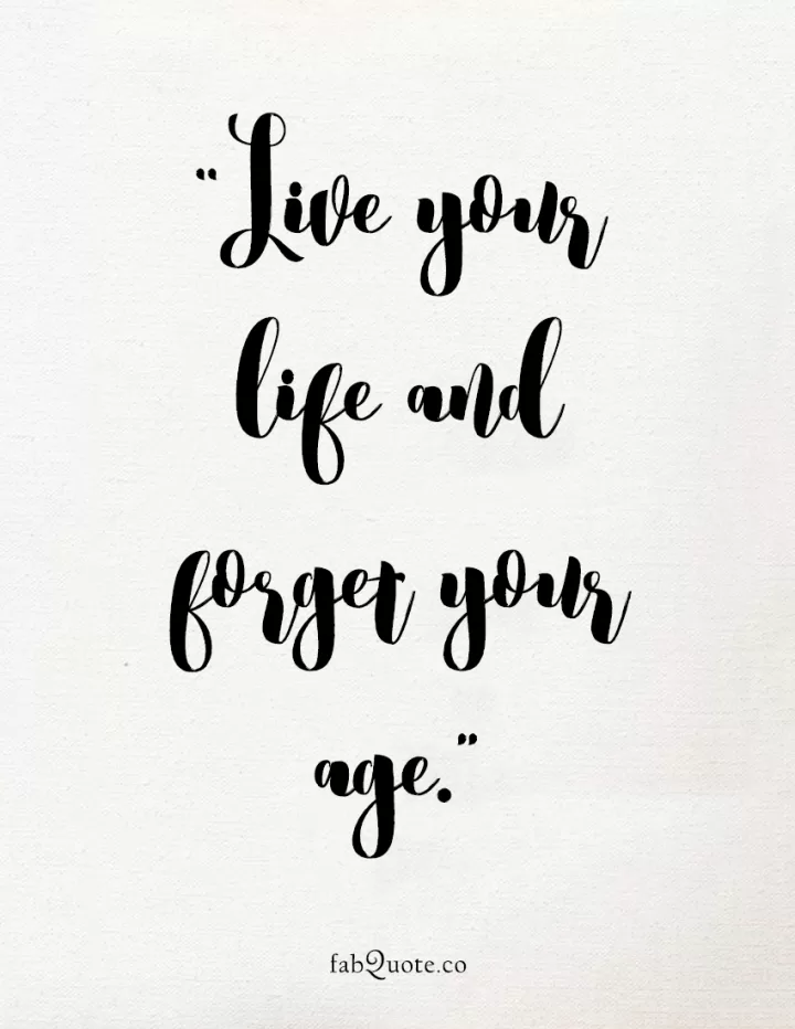 "Live your life and forget your age"