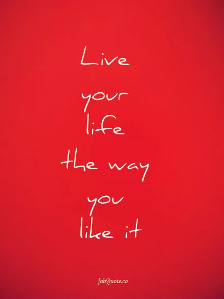 Live your life the way you like it