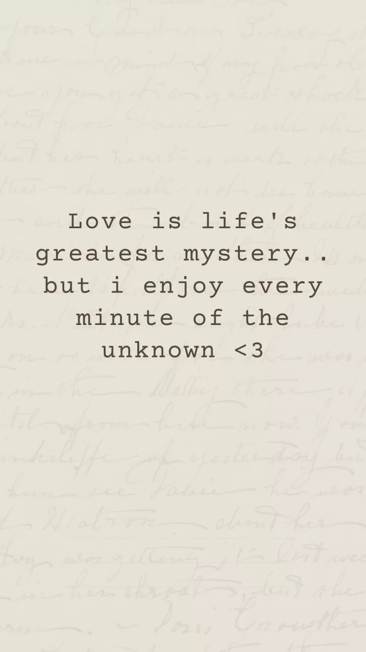 Love is life's greatest mystery.. but i enjoy every minute of the unknown
