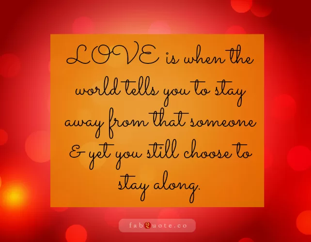 "Love is when you choose to stay along"