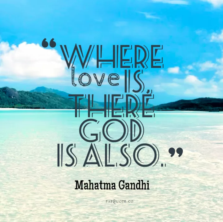 Mahatma Gandhi "God is where Love is"