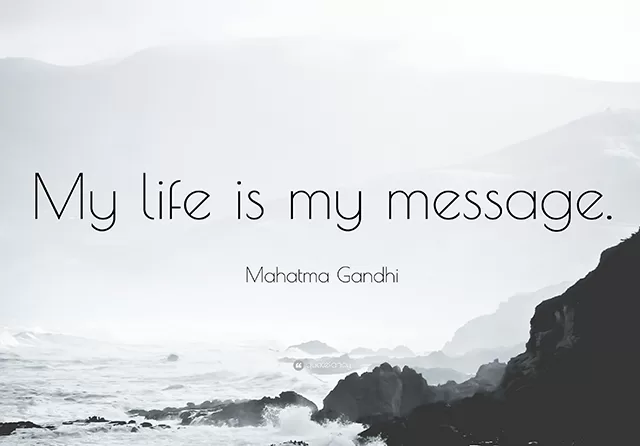 Mahatma Gandhi "My life is my message"