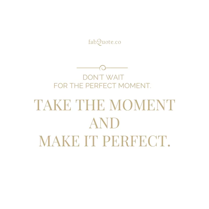 "Make every moment perfect."