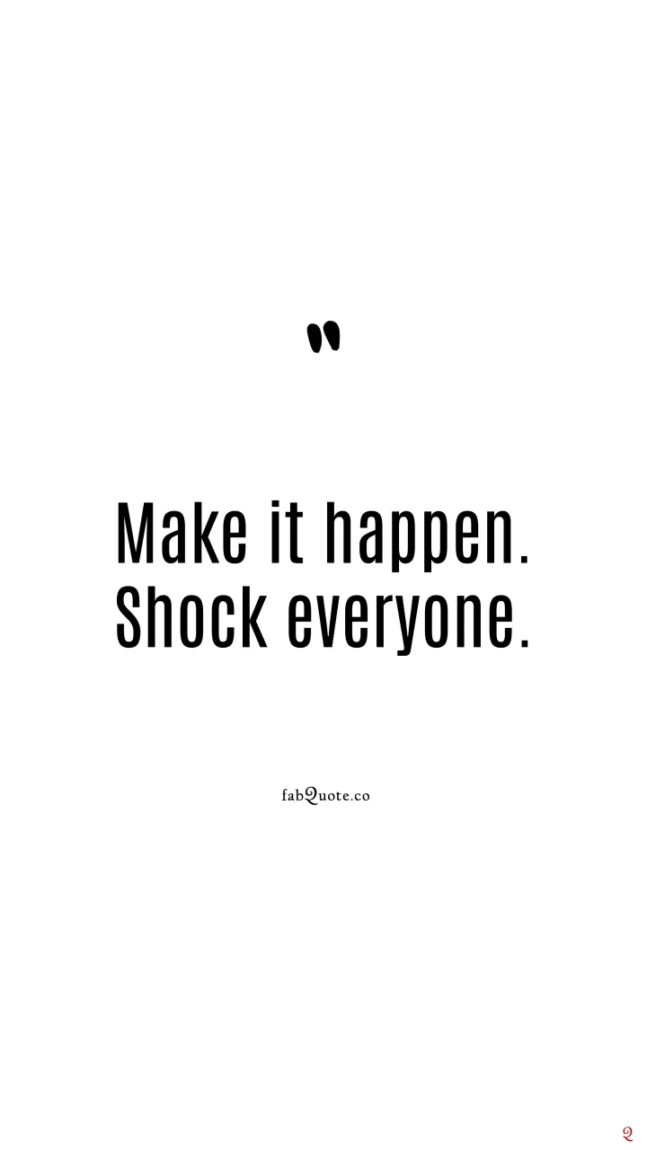 Make it happen. Shock everyone