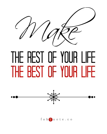 "Make the rest of your life, the best of your life"