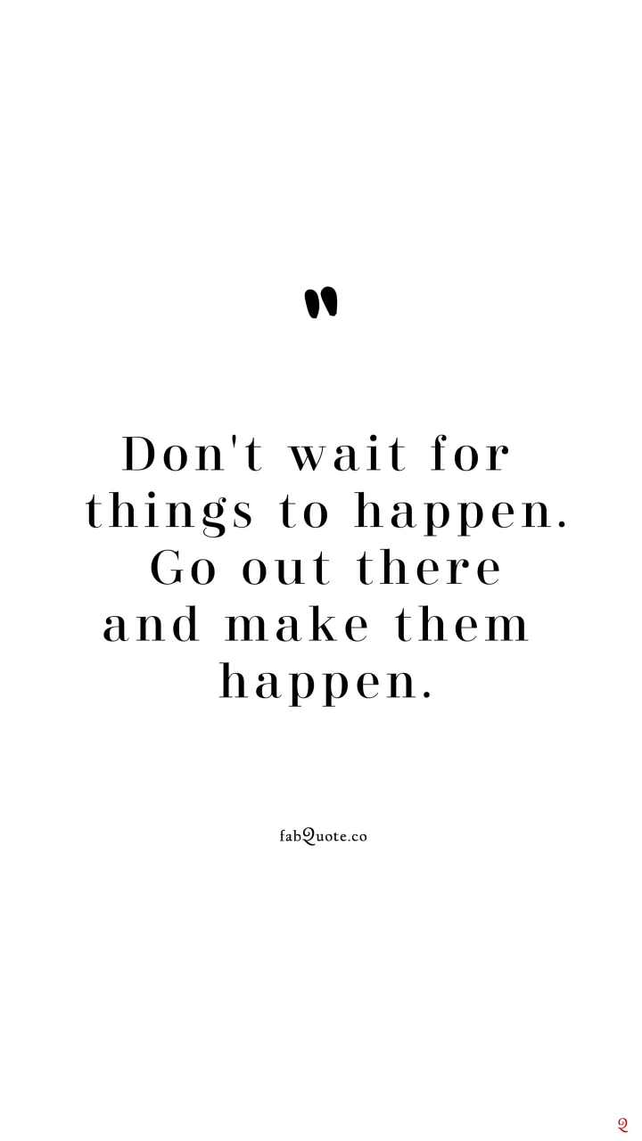"Don't wait for things to happen"