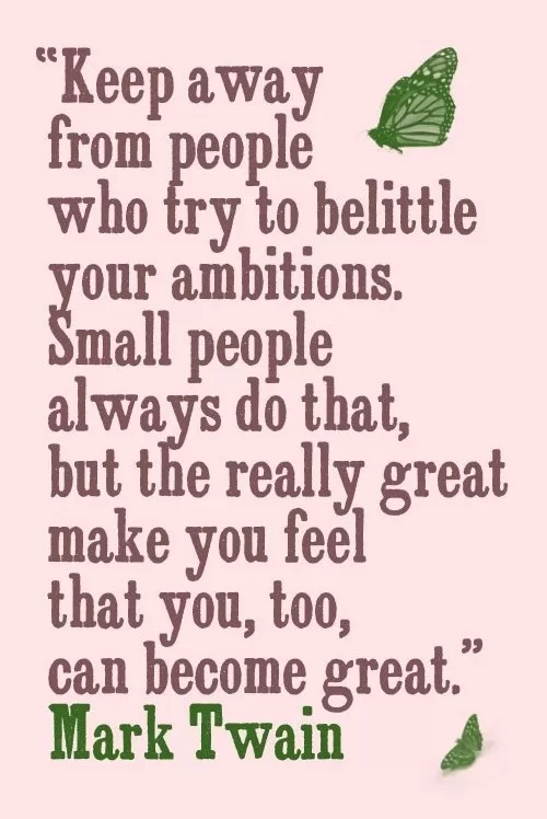 Mark Twain "Keep away from people who try to belittle your ambitions"