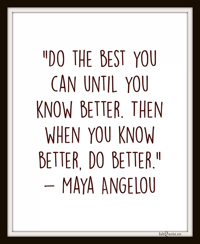 Maya Angelou "Do the best you can"