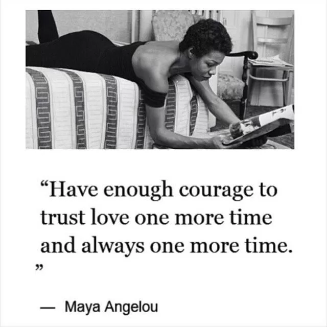 Maya Angelou "Have the courage to trust love one more time"