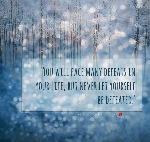 Maya Angelou  "Never let yourself be defeated."