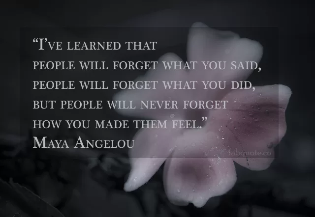 Maya Angelou - People will not forget how you make them feel