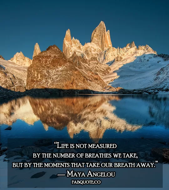 Maya Angelou - "Things that take our breath away"
