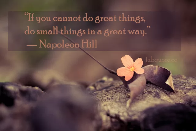 Napoleon Hill - "Small things in a great way"