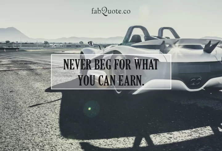 "Never beg for what you can earn"