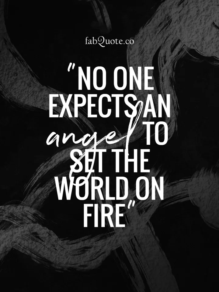 "No one expects an angel to set the world on fire"