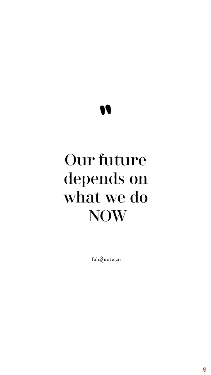 Our future depends on what we do now