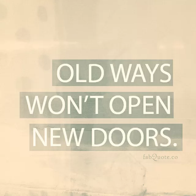 "Old ways won't open new doors"