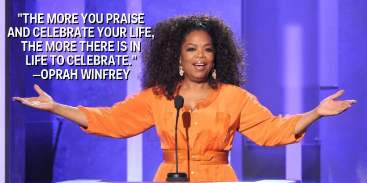 Oprah Winfrey "The more you praise and celebrate"