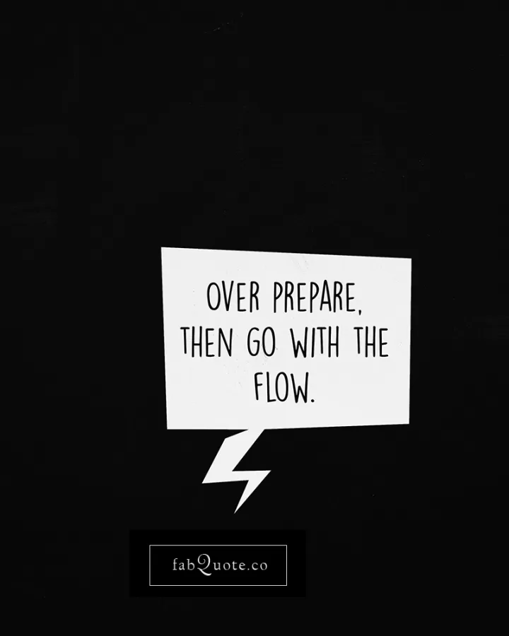 "Over prepare, then go with the flow"