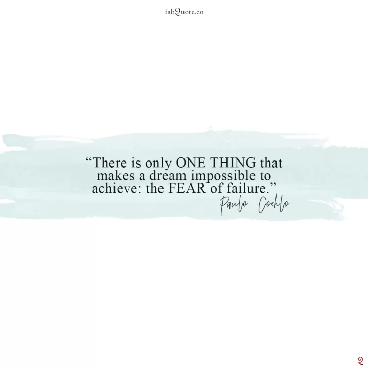 There is only one thing that makes a dream impossible to achieve: the fear of failure. ― Paulo Coelho