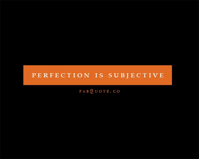 Perfection is subjective