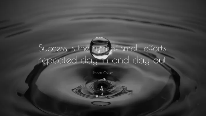 Robert Collier "Success is the sum of small efforts"