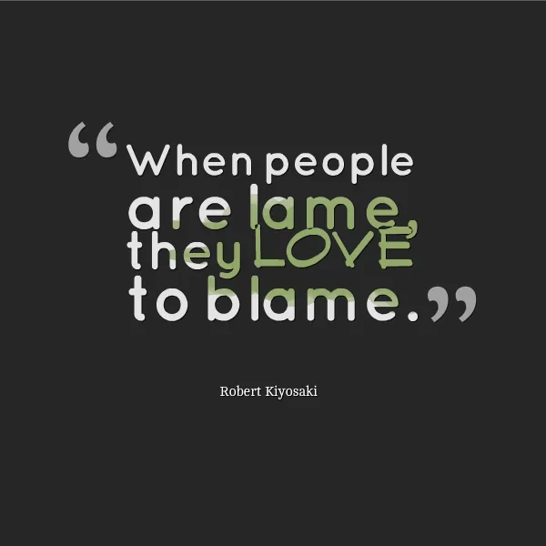 Robert Kiyosaki "Lame people love to blame"