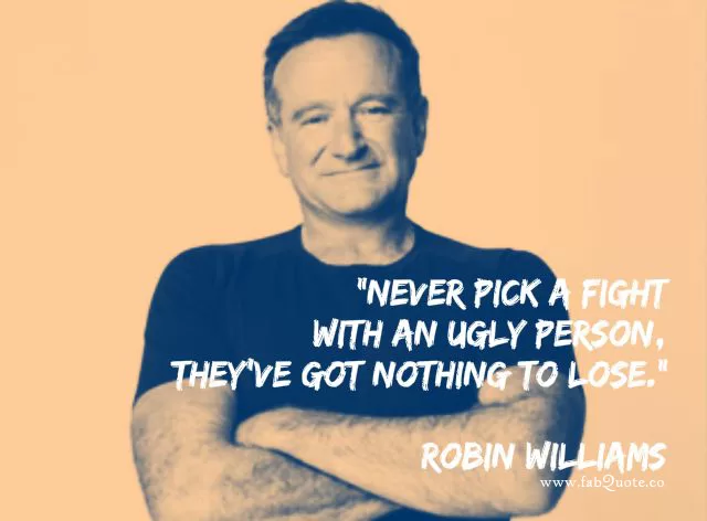 Robin Williams "Never fight with an ugly person"