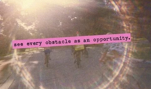 See every obstacle as an opportunity