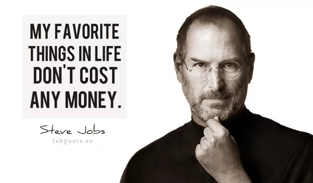 Steve Jobs "My favorite things in life don't cost money"