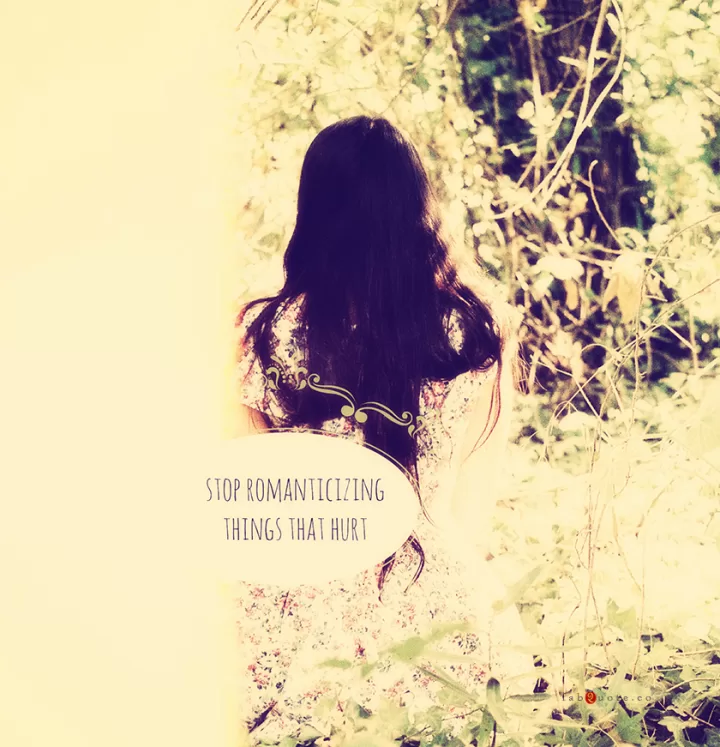 "stop romanticizing things that hurt"